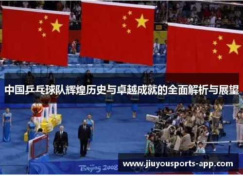 中国乒乓球队辉煌历史与卓越成就的全面解析与展望