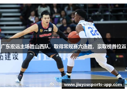 广东宏远主场胜山西队，取得常规赛六连胜，豪取榜首位置