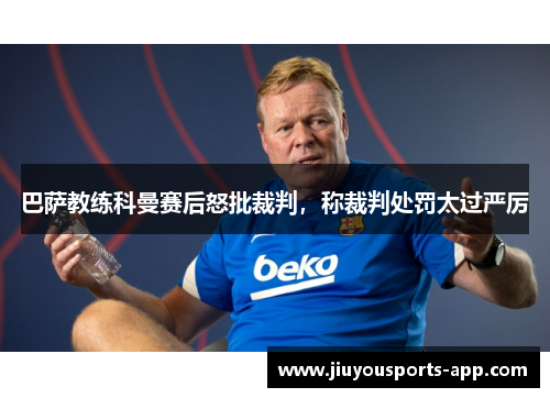 巴萨教练科曼赛后怒批裁判，称裁判处罚太过严厉