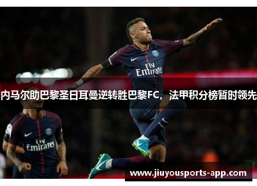 内马尔助巴黎圣日耳曼逆转胜巴黎FC，法甲积分榜暂时领先
