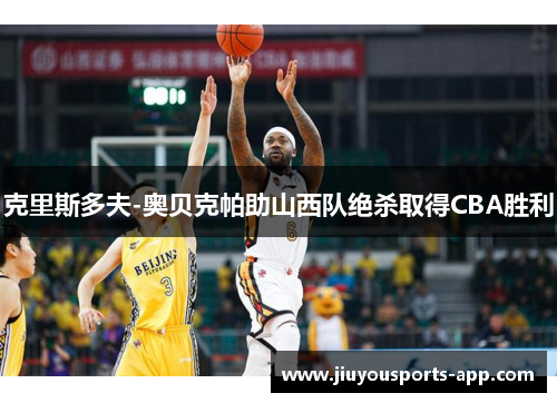 克里斯多夫-奥贝克帕助山西队绝杀取得CBA胜利