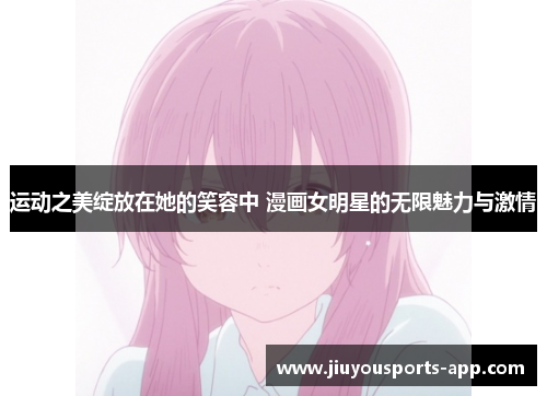 运动之美绽放在她的笑容中 漫画女明星的无限魅力与激情