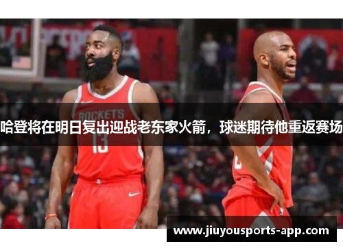 哈登将在明日复出迎战老东家火箭，球迷期待他重返赛场