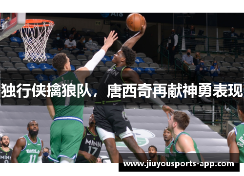 独行侠擒狼队，唐西奇再献神勇表现