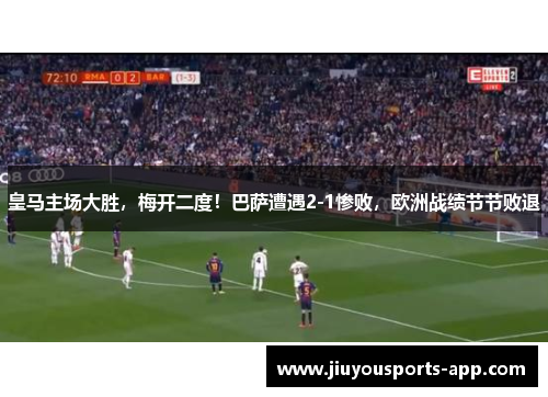 皇马主场大胜，梅开二度！巴萨遭遇2-1惨败，欧洲战绩节节败退