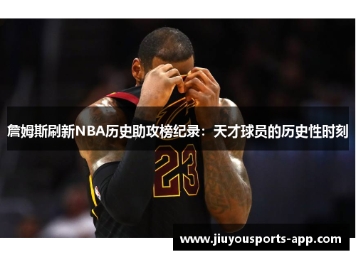 詹姆斯刷新NBA历史助攻榜纪录：天才球员的历史性时刻