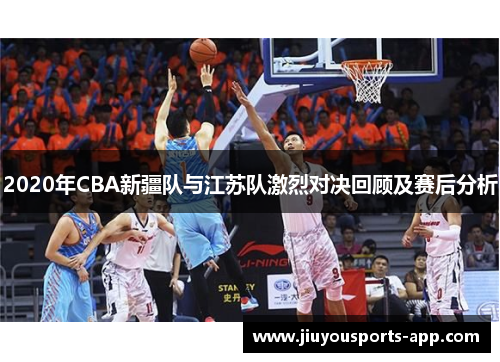2020年CBA新疆队与江苏队激烈对决回顾及赛后分析