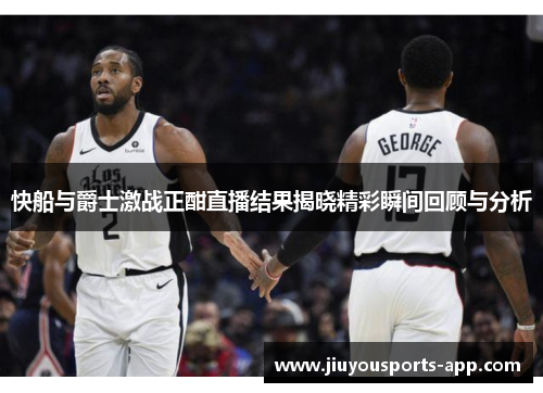 快船与爵士激战正酣直播结果揭晓精彩瞬间回顾与分析
