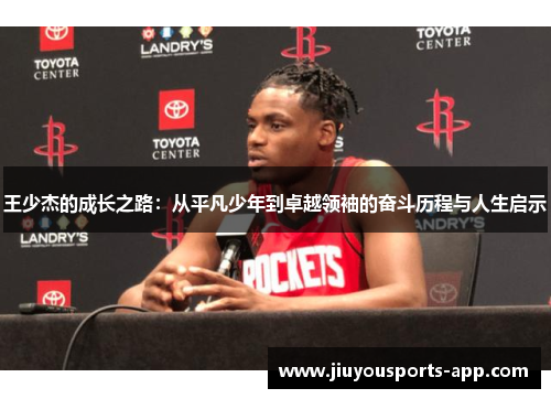 王少杰的成长之路：从平凡少年到卓越领袖的奋斗历程与人生启示