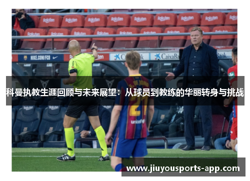 科曼执教生涯回顾与未来展望：从球员到教练的华丽转身与挑战