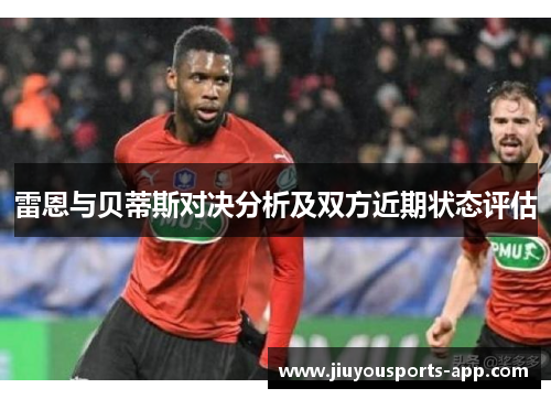 雷恩与贝蒂斯对决分析及双方近期状态评估