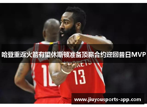 哈登重返火箭有望休斯顿准备顶薪合约迎回昔日MVP